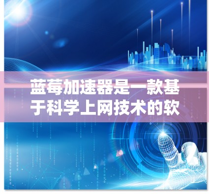 蓝莓加速器是一款基于科学上网技术的软件，旨在帮助用户访问被网络限制的学术资源和信息。虽然蓝莓加速器本身是一个强大的工具，但如果你需要其他类似的科学上网软件或工具，可以考虑以下推荐