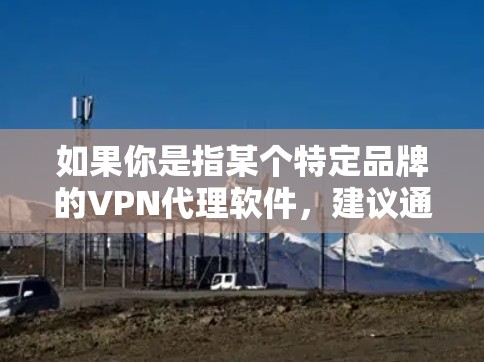 如果你是指某个特定品牌的VPN代理软件，建议通过以下方式获取最新版本