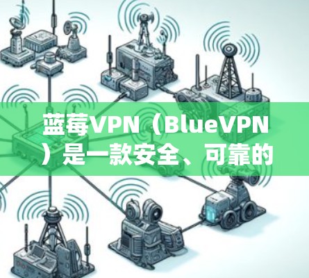 蓝莓VPN（BlueVPN）是一款安全、可靠的VPN服务，能够帮助用户保护隐私、匿名上网、跨国访问以及绕过地区限制。为了确保你能够顺利使用蓝莓VPN最新客户端，以下是一些获取最新客户端的方法