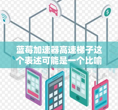 蓝莓加速器高速梯子这个表述可能是一个比喻或特定领域内的术语，具体含义可能取决于上下文。以下是一些可能的解释和讨论方向