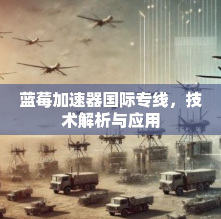 蓝莓加速器国际专线，技术解析与应用