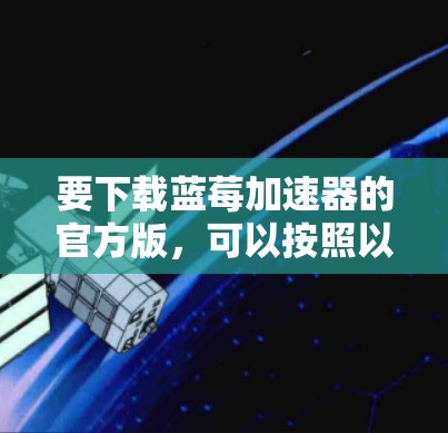 要下载蓝莓加速器的官方版，可以按照以下步骤操作