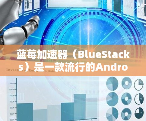 蓝莓加速器（BlueStacks）是一款流行的Android模拟器，允许用户在Windows或Mac电脑上运行Android应用程序。它是一款功能强大的工具，常用于运行移动应用、游戏或开发测试