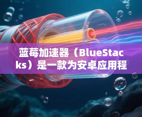 蓝莓加速器（BlueStacks）是一款为安卓应用程序在PC或笔记本电脑上运行的兼容性层，允许用户将移动应用程序在桌面上运行。其官网APP可能提供以下内容