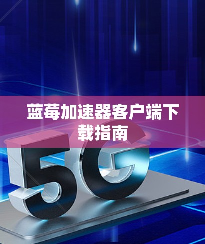 蓝莓加速器客户端下载指南