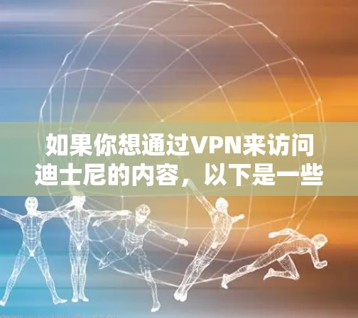 如果你想通过VPN来访问迪士尼的内容，以下是一些可能的方法和建议