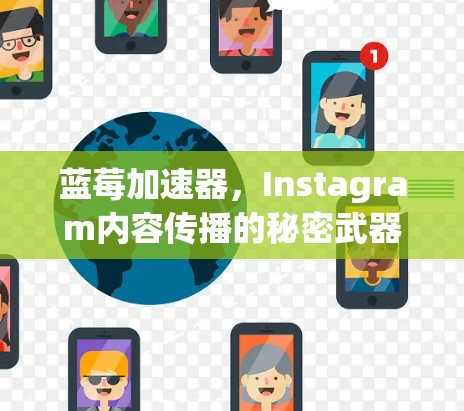 蓝莓加速器，Instagram内容传播的秘密武器