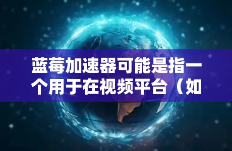 蓝莓加速器可能是指一个用于在视频平台（如TikTok）上加速视频播放的工具或功能。以下是关于蓝莓加速器在TikTok的一些可能信息和使用方法