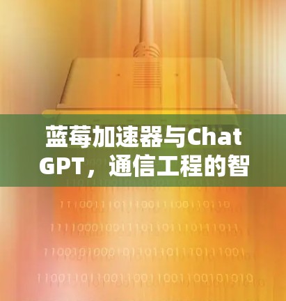 蓝莓加速器与ChatGPT，通信工程的智能加速新可能