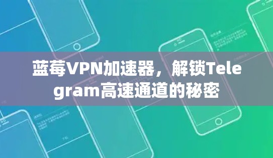 蓝莓VPN加速器，解锁Telegram高速通道的秘密